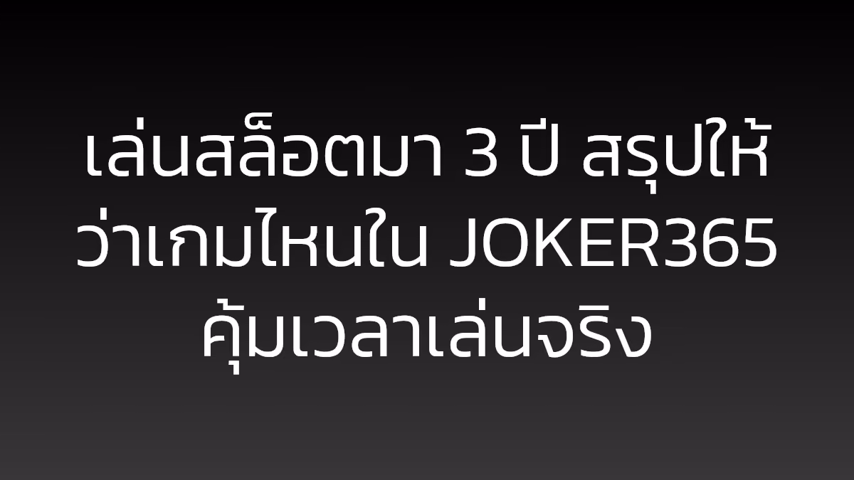 เล่นสล็อตมา 3 ปี สรุปให้ว่าเกมไหนใน JOKER365 คุ้มเวลาเล่นจริง