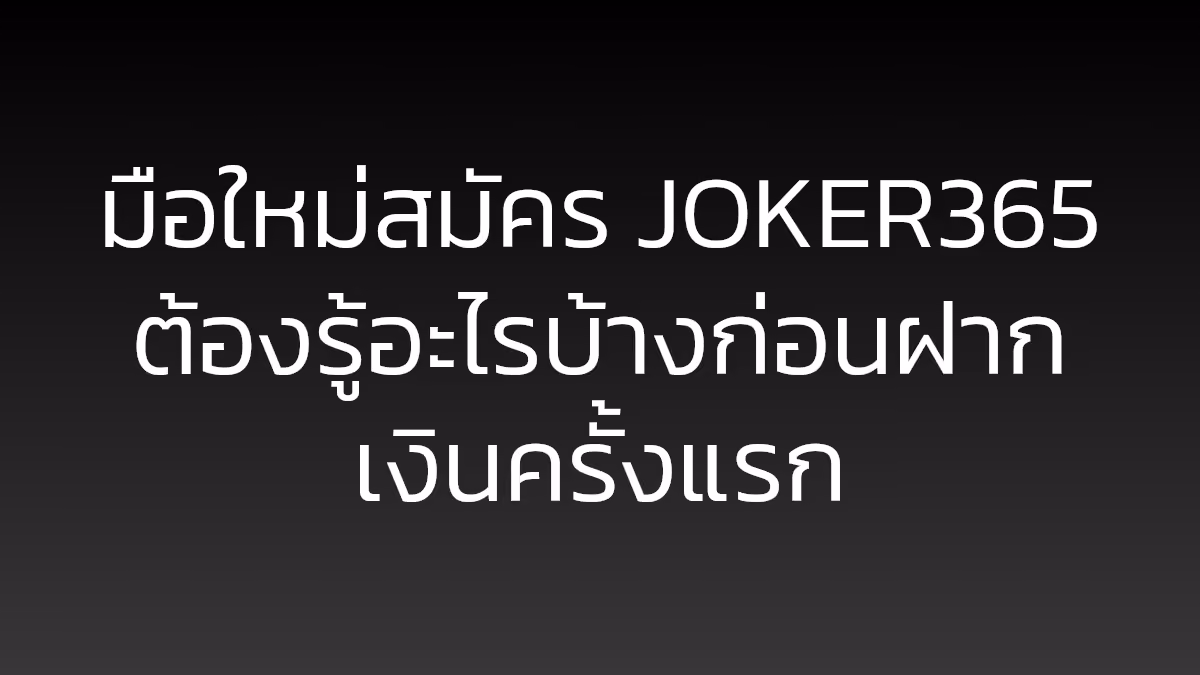 มือใหม่สมัคร JOKER365 ต้องรู้อะไรบ้างก่อนฝากเงินครั้งแรก